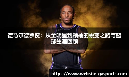德马尔德罗赞：从全明星到领袖的蜕变之路与篮球生涯回顾